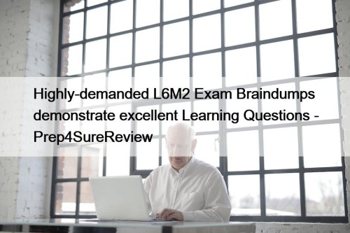 Highly-demanded L6M2 Exam Braindumps demonstrate excellent Learning Questions ...